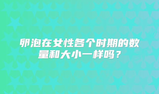 卵泡在女性各个时期的数量和大小一样吗?