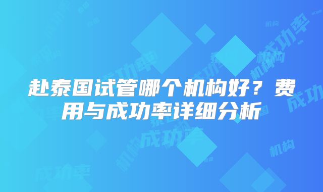 赴泰国试管哪个机构好？费用与成功率详细分析