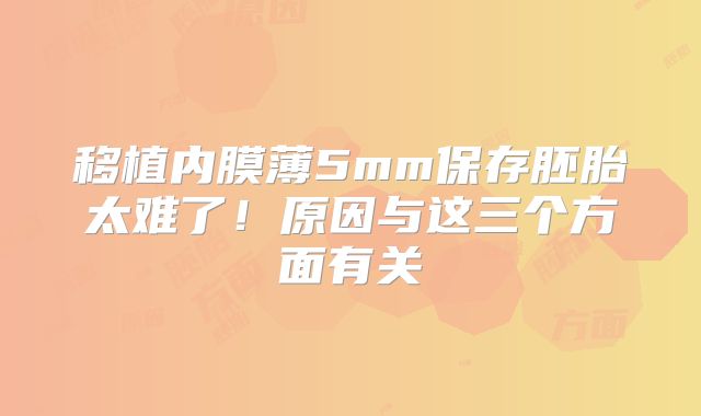 移植内膜薄5mm保存胚胎太难了!原因与这三个方面有关