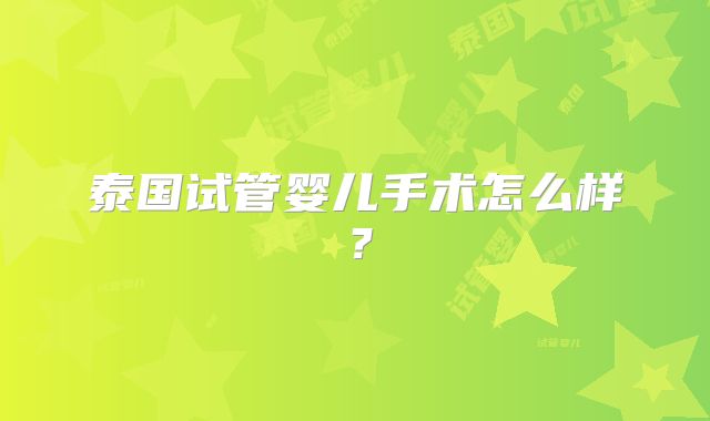 泰国试管婴儿手术怎么样？