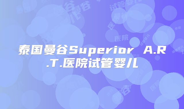 泰国曼谷Superior A.R.T.医院试管婴儿