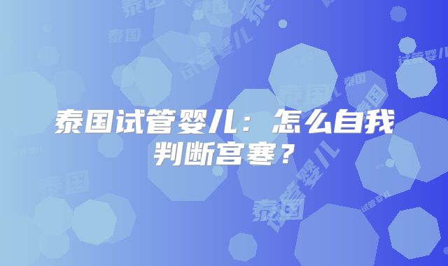 泰国试管婴儿：怎么自我判断宫寒？