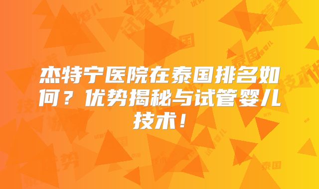 杰特宁医院在泰国排名如何？优势揭秘与试管婴儿技术！