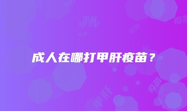 成人在哪打甲肝疫苗？