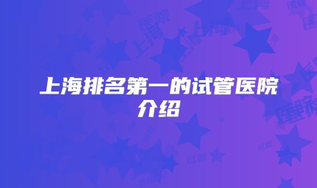 上海排名第一的试管医院介绍