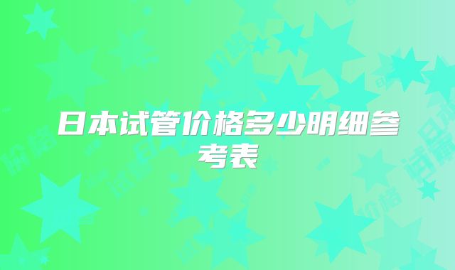 日本试管价格多少明细参考表