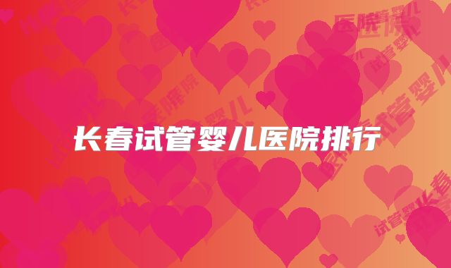 长春试管婴儿医院排行