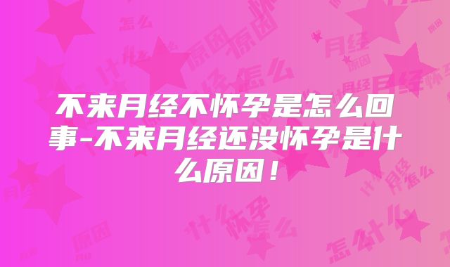 不来月经不怀孕是怎么回事-不来月经还没怀孕是什么原因！