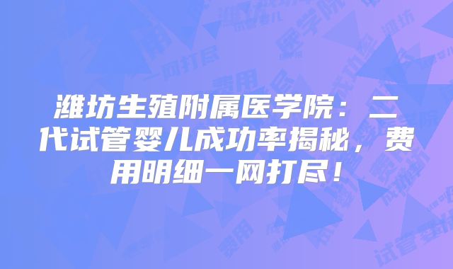 潍坊生殖附属医学院：二代试管婴儿成功率揭秘，费用明细一网打尽！