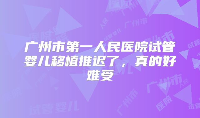 广州市第一人民医院试管婴儿移植推迟了，真的好难受