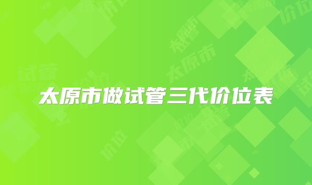 太原市做试管三代价位表