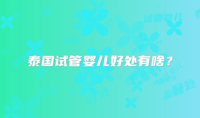 泰国试管婴儿好处有啥？