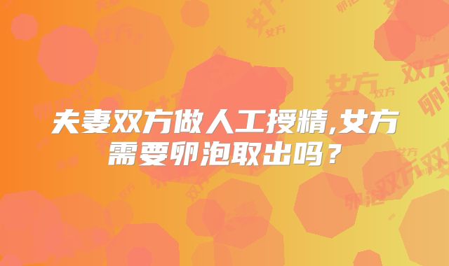 夫妻双方做人工授精,女方需要卵泡取出吗？