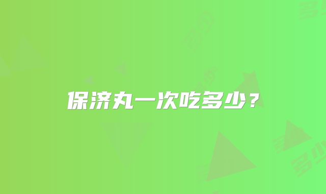保济丸一次吃多少？