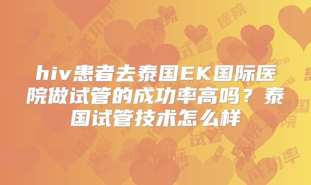 hiv患者去泰国EK国际医院做试管的成功率高吗？泰国试管技术怎么样