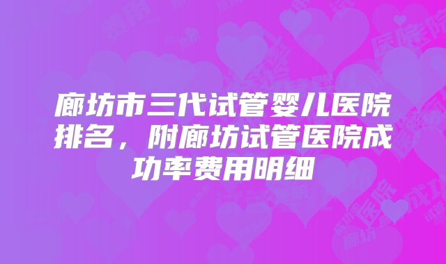 廊坊市三代试管婴儿医院排名,附廊坊试管医院成功率费用明细