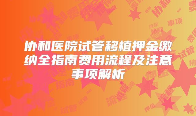 协和医院试管移植押金缴纳全指南费用流程及注意事项解析