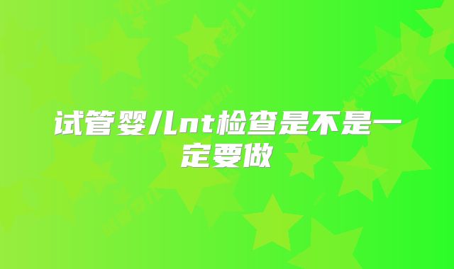试管婴儿nt检查是不是一定要做