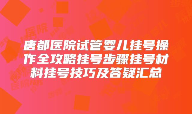 唐都医院试管婴儿挂号操作全攻略挂号步骤挂号材料挂号技巧及答疑汇总