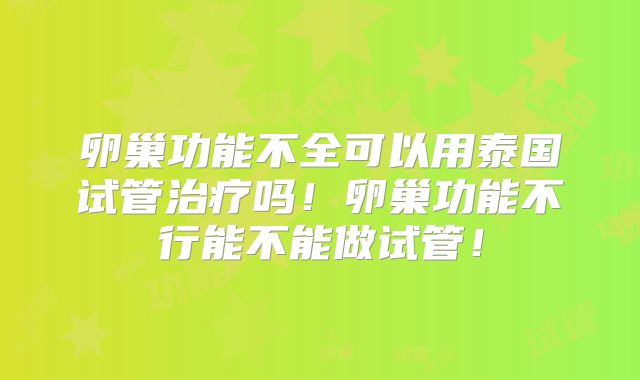 卵巢功能不全可以用泰国试管治疗吗!卵巢功能不行能不能做试管!