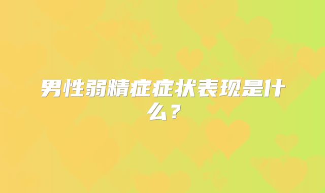 男性弱精症症状表现是什么？