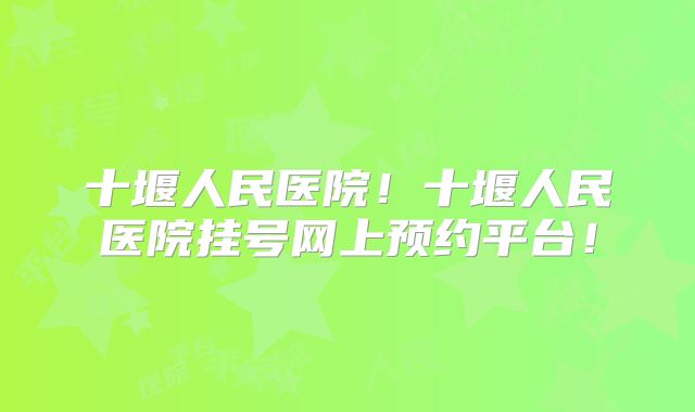 十堰人民医院!十堰人民医院挂号网上预约平台!