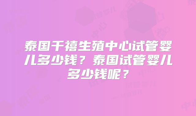 泰国千禧生殖中心试管婴儿多少钱？泰国试管婴儿多少钱呢？
