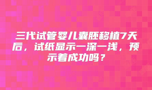 三代试管婴儿囊胚移植7天后，试纸显示一深一浅，预示着成功吗？