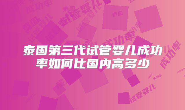 泰国第三代试管婴儿成功率如何比国内高多少