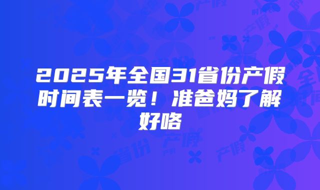 2025年全国31省份产假时间表一览！准爸妈了解好咯