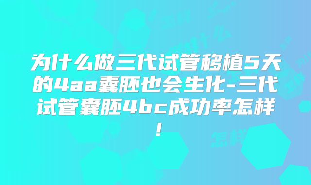 为什么做三代试管移植5天的4aa囊胚也会生化-三代试管囊胚4bc成功率怎样！