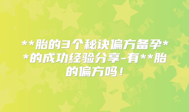 **胎的3个秘诀偏方备孕**的成功经验分享-有**胎的偏方吗!
