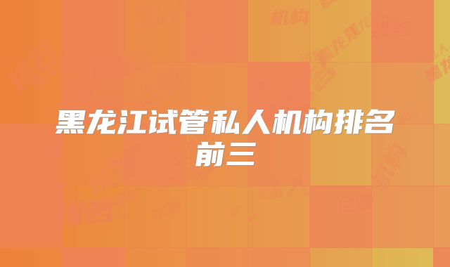 黑龙江试管私人机构排名前三