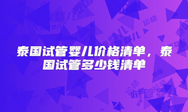 泰国试管婴儿价格清单，泰国试管多少钱清单