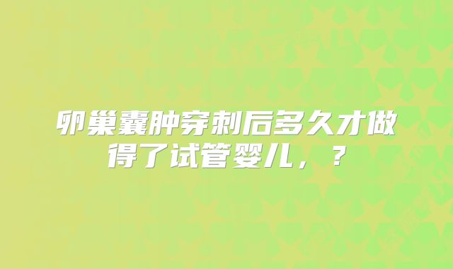 卵巢囊肿穿刺后多久才做得了试管婴儿，？