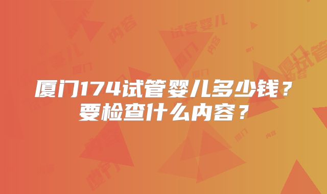 厦门174试管婴儿多少钱？要检查什么内容？