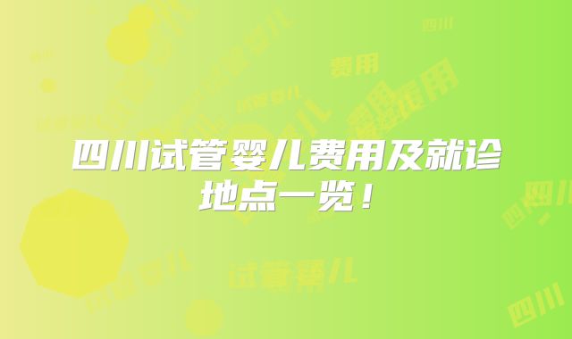 四川试管婴儿费用及就诊地点一览！