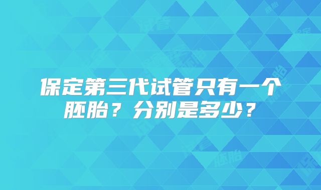 保定第三代试管只有一个胚胎？分别是多少？