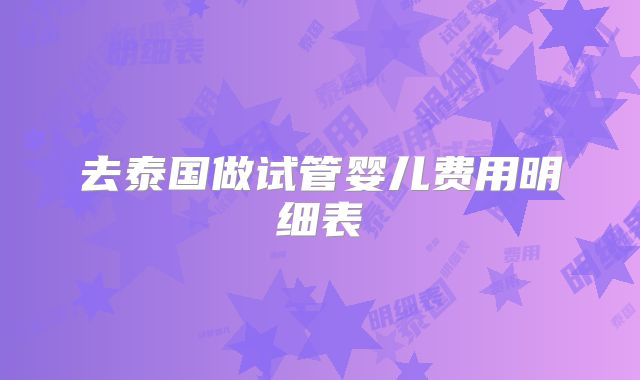 去泰国做试管婴儿费用明细表