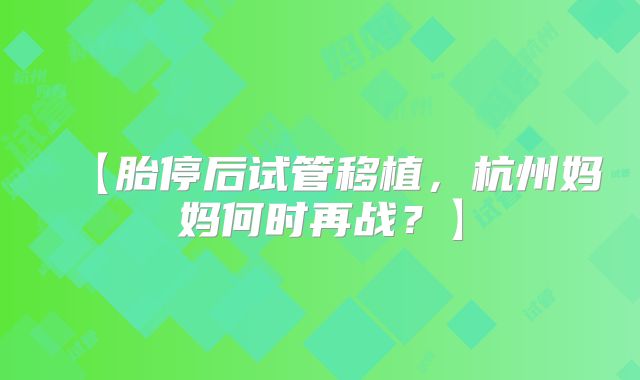 【胎停后试管移植，杭州妈妈何时再战？】