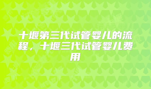 十堰第三代试管婴儿的流程，十堰三代试管婴儿费用