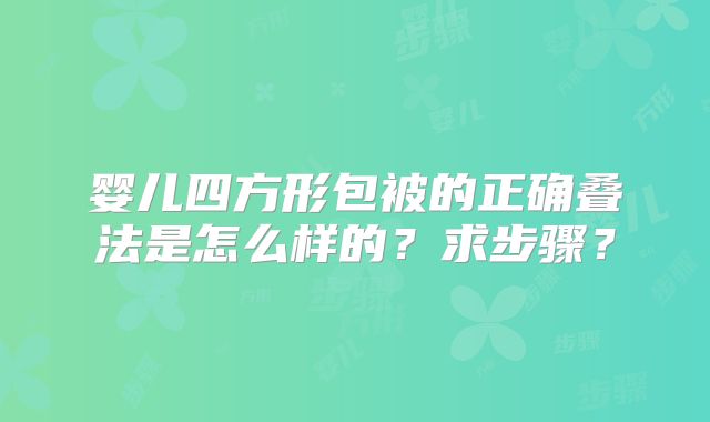 婴儿四方形包被的正确叠法是怎么样的?求步骤?