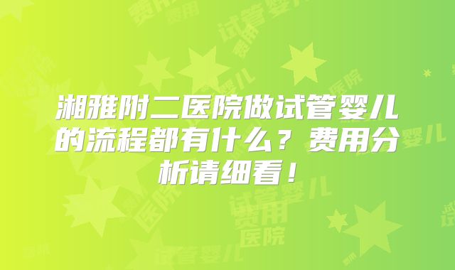 湘雅附二医院做试管婴儿的流程都有什么？费用分析请细看！