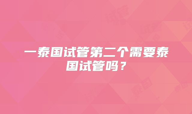 一泰国试管第二个需要泰国试管吗?