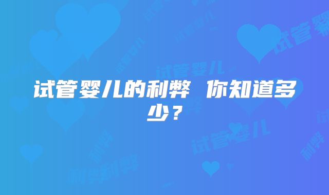 试管婴儿的利弊 你知道多少？