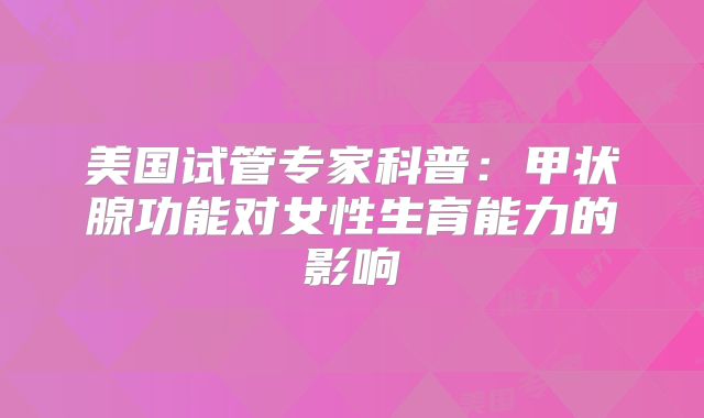美国试管专家科普：甲状腺功能对女性生育能力的影响