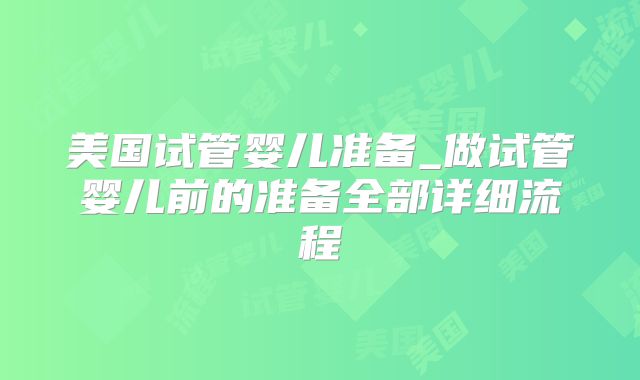 美国试管婴儿准备_做试管婴儿前的准备全部详细流程