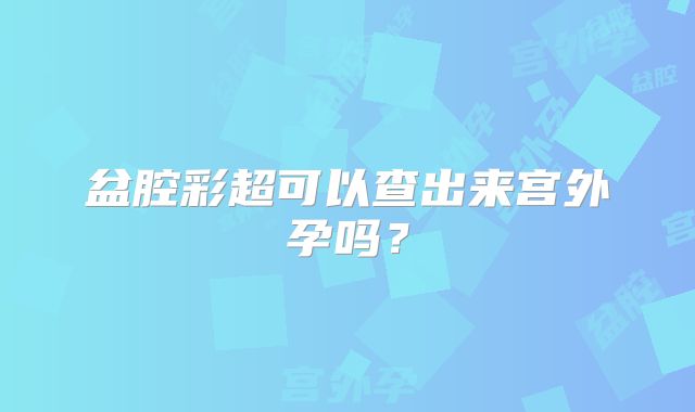 盆腔彩超可以查出来宫外孕吗？