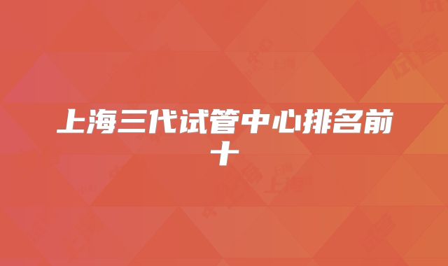 上海三代试管中心排名前十