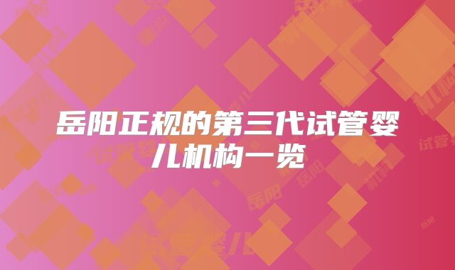 岳阳正规的第三代试管婴儿机构一览